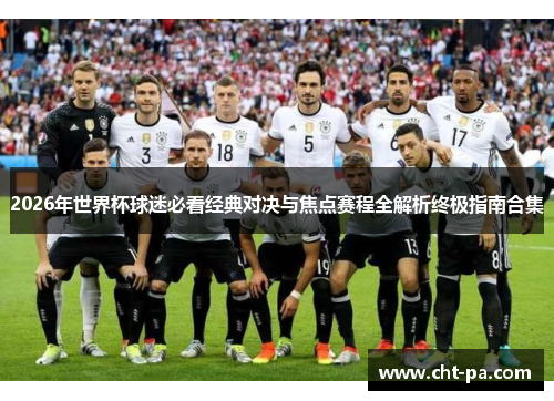 2026年世界杯球迷必看经典对决与焦点赛程全解析终极指南合集 2026年世界杯球迷必看经典对决与焦点赛程全解析终极指南合集