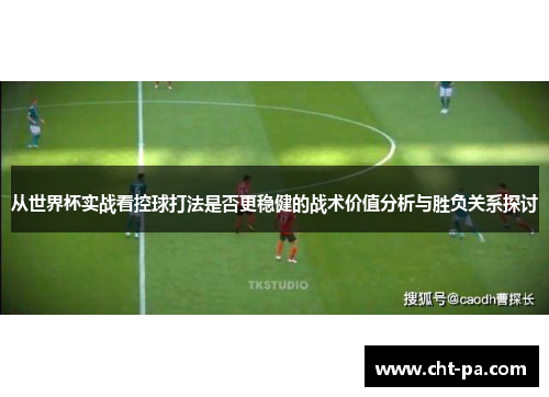 从世界杯实战看控球打法是否更稳健的战术价值分析与胜负关系探讨