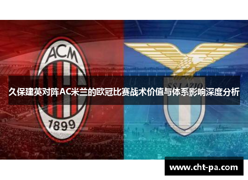 久保建英对阵AC米兰的欧冠比赛战术价值与体系影响深度分析