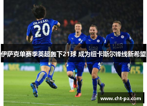 伊萨克单赛季英超轰下21球 成为纽卡斯尔锋线新希望