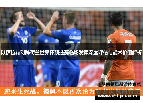 以萨拉赫对阵荷兰世界杯预选赛临场发挥深度评估与战术价值解析