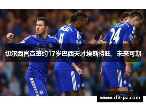 切尔西官宣签约17岁巴西天才埃斯特旺，未来可期