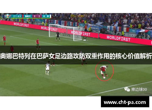 奥娜巴特列在巴萨女足边路攻防双重作用的核心价值解析