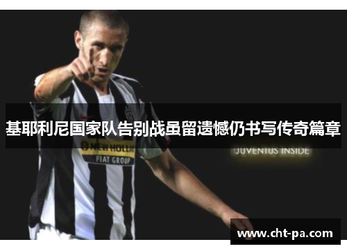 基耶利尼国家队告别战虽留遗憾仍书写传奇篇章