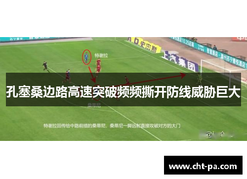 孔塞桑边路高速突破频频撕开防线威胁巨大