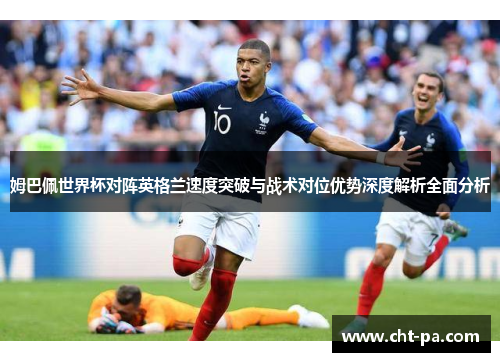 姆巴佩世界杯对阵英格兰速度突破与战术对位优势深度解析全面分析