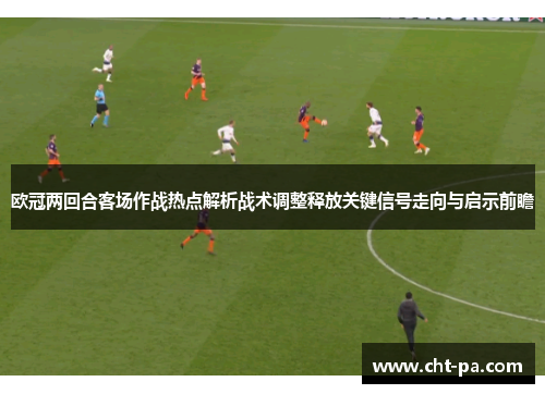 欧冠两回合客场作战热点解析战术调整释放关键信号走向与启示前瞻
