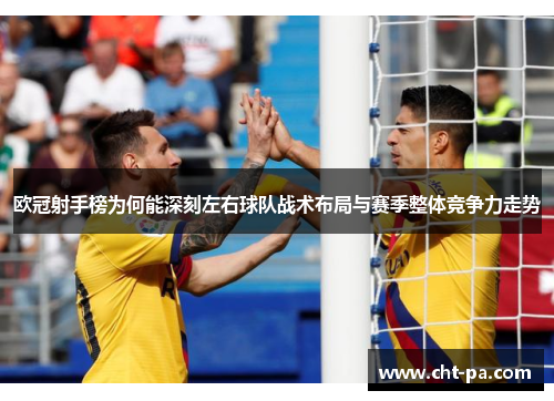 欧冠射手榜为何能深刻左右球队战术布局与赛季整体竞争力走势