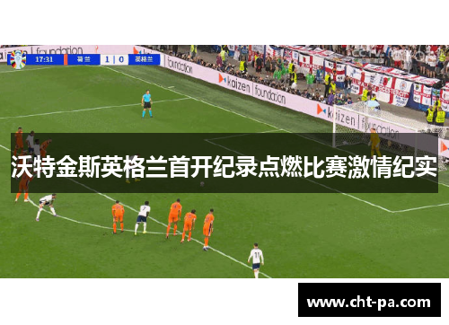 沃特金斯英格兰首开纪录点燃比赛激情纪实