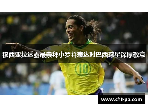 穆西亚拉透露最崇拜小罗并表达对巴西球星深厚敬意 穆西亚拉透露最崇拜小罗并表达对巴西球星深厚敬意