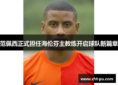 范佩西正式担任海伦芬主教练开启球队新篇章