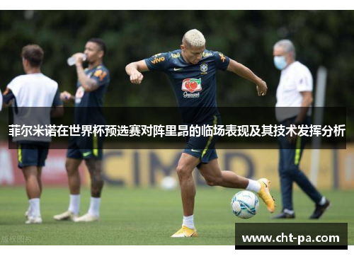 菲尔米诺在世界杯预选赛对阵里昂的临场表现及其技术发挥分析