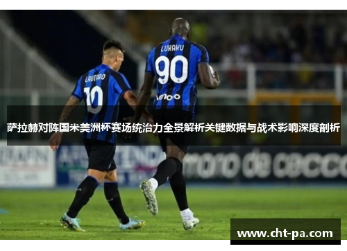 萨拉赫对阵国米美洲杯赛场统治力全景解析关键数据与战术影响深度剖析