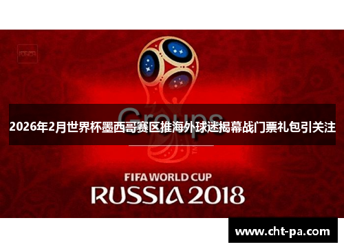 2026年2月世界杯墨西哥赛区推海外球迷揭幕战门票礼包引关注