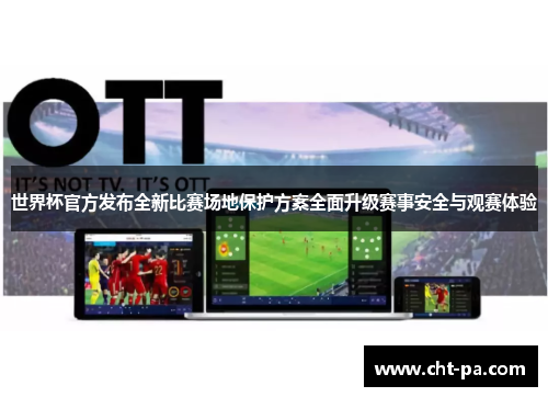 世界杯官方发布全新比赛场地保护方案全面升级赛事安全与观赛体验