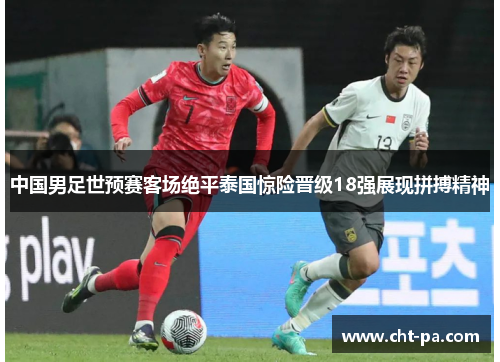 中国男足世预赛客场绝平泰国惊险晋级18强展现拼搏精神