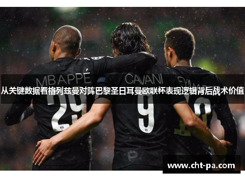 从关键数据看格列兹曼对阵巴黎圣日耳曼欧联杯表现逻辑背后战术价值