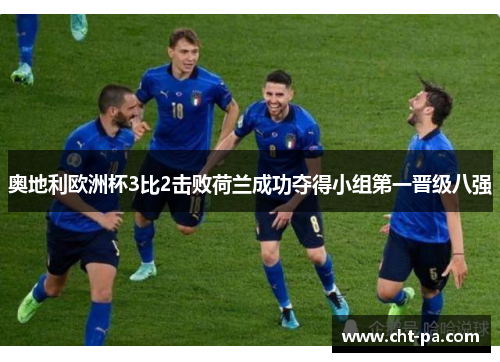 奥地利欧洲杯3比2击败荷兰成功夺得小组第一晋级八强