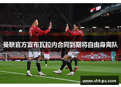 曼联官方宣布瓦拉内合同到期将自由身离队