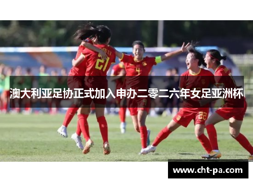 澳大利亚足协正式加入申办二零二六年女足亚洲杯