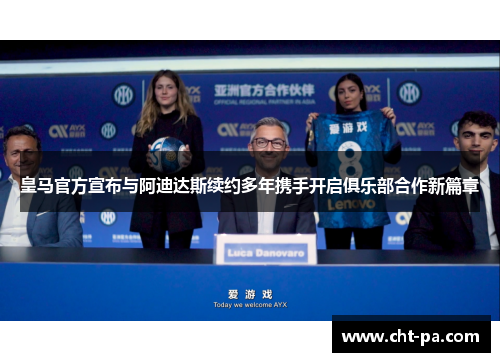 皇马官方宣布与阿迪达斯续约多年携手开启俱乐部合作新篇章