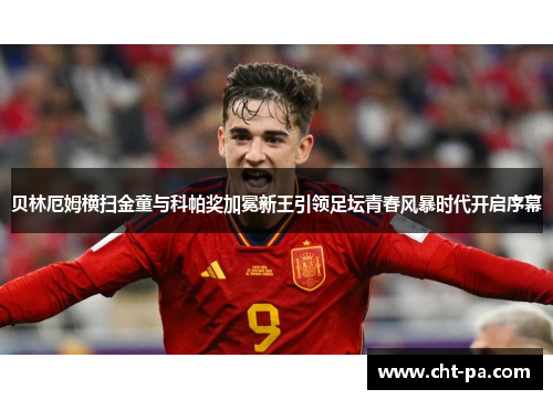 贝林厄姆横扫金童与科帕奖加冕新王引领足坛青春风暴时代开启序幕