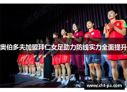 奥伯多夫加盟拜仁女足助力防线实力全面提升