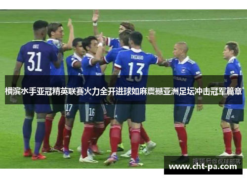 横滨水手亚冠精英联赛火力全开进球如麻震撼亚洲足坛冲击冠军篇章