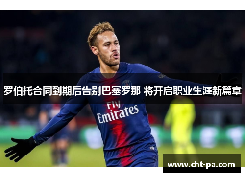 罗伯托合同到期后告别巴塞罗那 将开启职业生涯新篇章 罗伯托合同到期后告别巴塞罗那 将开启职业生涯新篇章