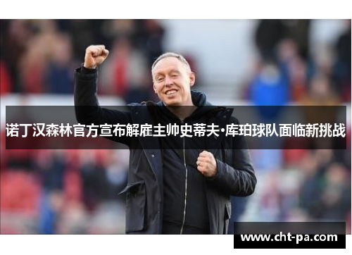 诺丁汉森林官方宣布解雇主帅史蒂夫·库珀球队面临新挑战