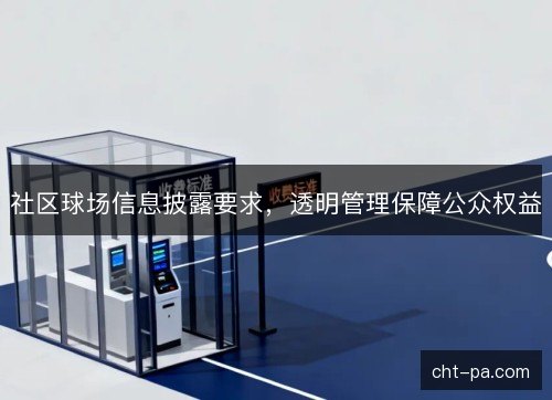 社区球场信息披露要求，透明管理保障公众权益