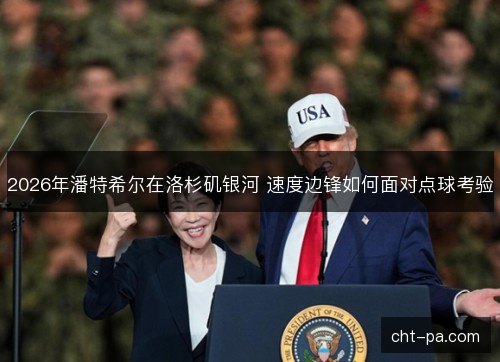 2026年潘特希尔在洛杉矶银河 速度边锋如何面对点球考验