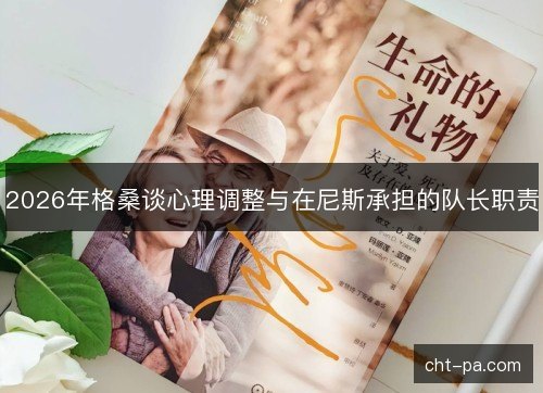 2026年格桑谈心理调整与在尼斯承担的队长职责